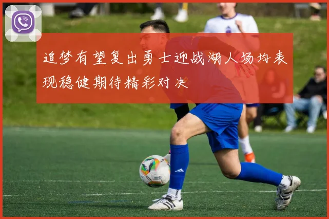 追梦有望复出勇士迎战湖人场均表现稳健期待精彩对决