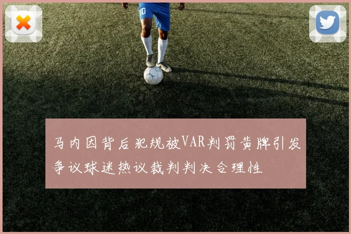 马内因背后犯规被VAR判罚黄牌引发争议球迷热议裁判判决合理性