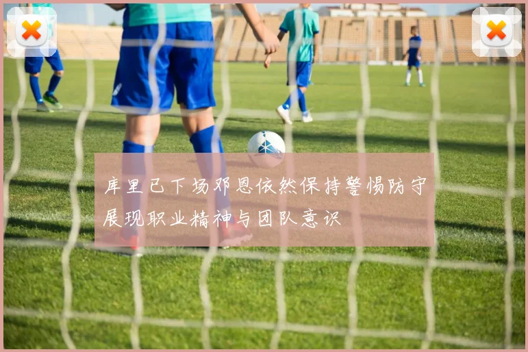 库里已下场邓恩依然保持警惕防守展现职业精神与团队意识