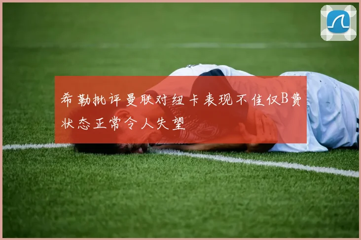 希勒批评曼联对纽卡表现不佳仅B费状态正常令人失望