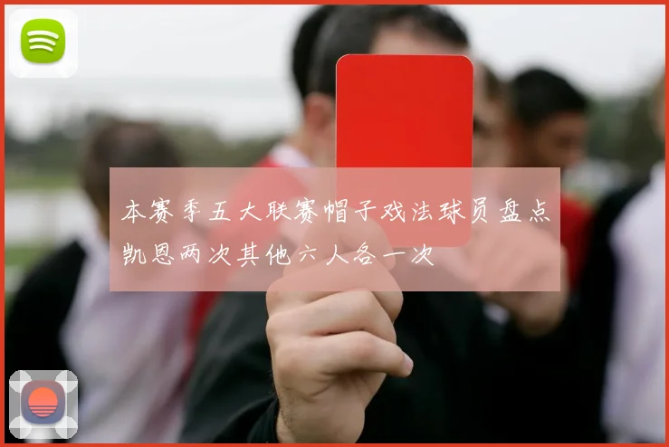 本赛季五大联赛帽子戏法球员盘点凯恩两次其他六人各一次