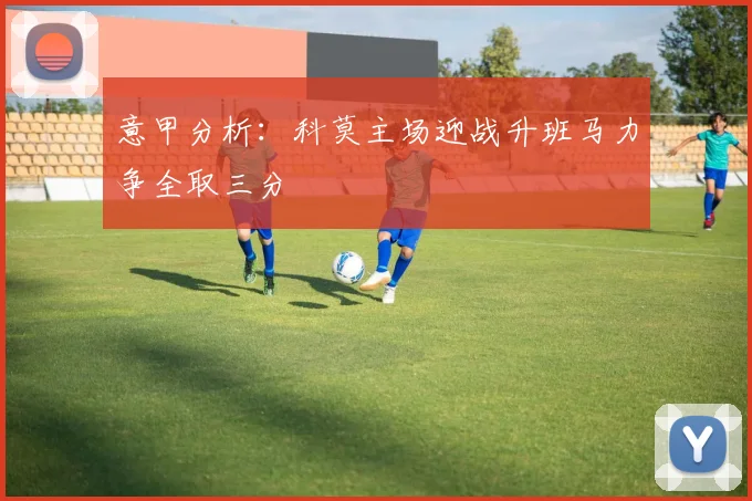意甲分析：科莫主场迎战升班马力争全取三分