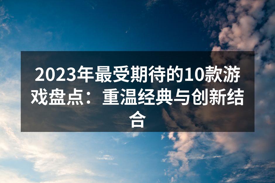 2023年最受期待的10款游戏盘点:重温