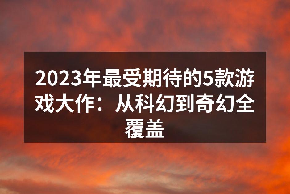 2023年最受期待的5款游戏大作:从科幻
