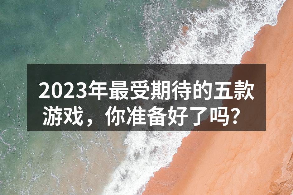 2023年最受期待的五款游戏,你准备好了