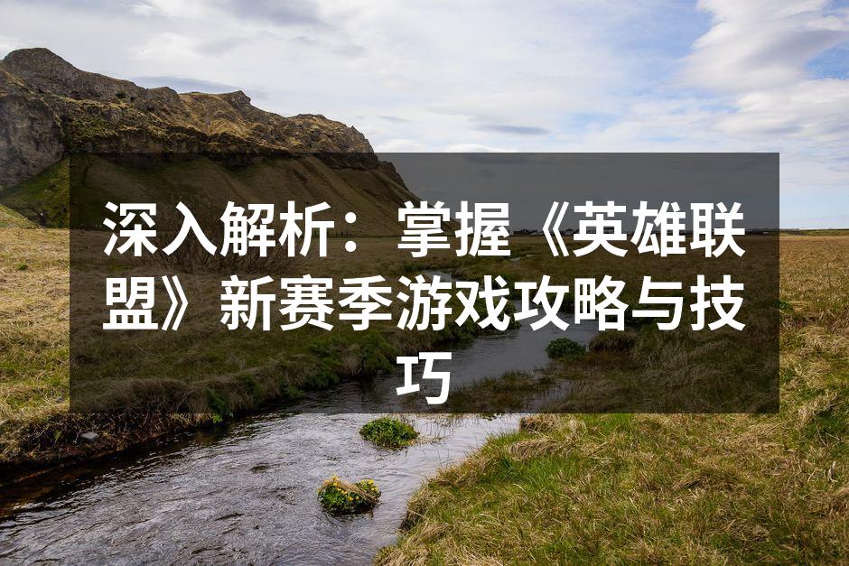 深入解析:掌握《英雄联盟》新赛季游戏攻略